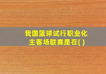 我国篮球试行职业化主客场联赛是在( )